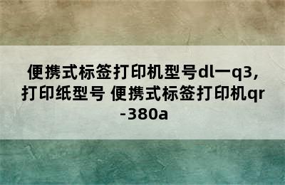 便携式标签打印机型号dl一q3,打印纸型号 便携式标签打印机qr-380a